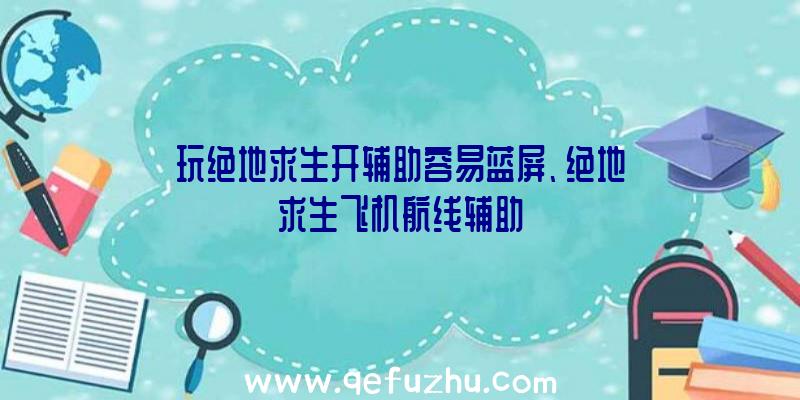 玩绝地求生开辅助容易蓝屏、绝地求生飞机航线辅助