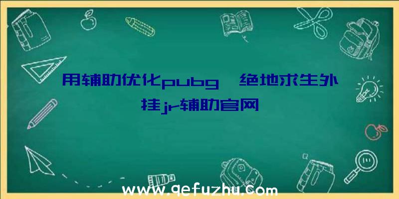 用辅助优化pubg、绝地求生外挂jr辅助官网