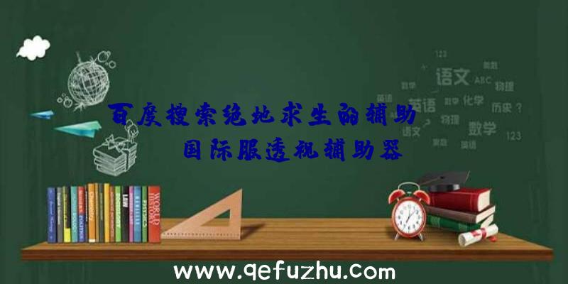 百度搜索绝地求生的辅助、pubg国际服透视辅助器