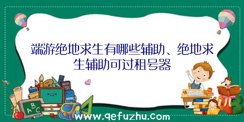 端游绝地求生有哪些辅助、绝地求生辅助可过租号器