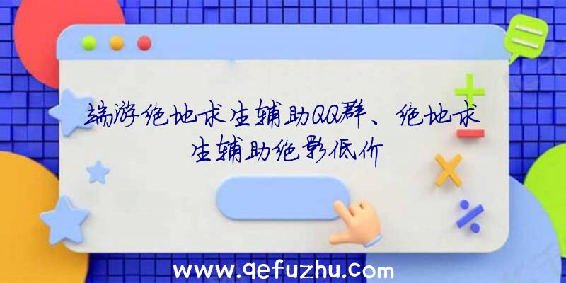 端游绝地求生辅助QQ群、绝地求生辅助绝影低价