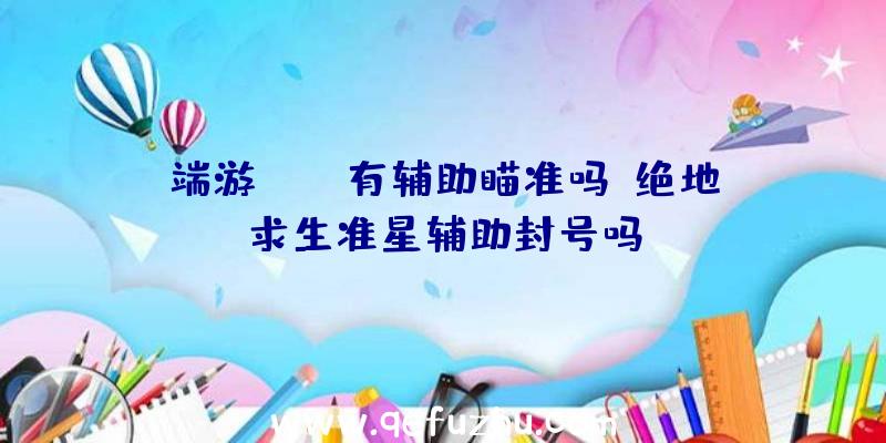 端游pubg有辅助瞄准吗、绝地求生准星辅助封号吗