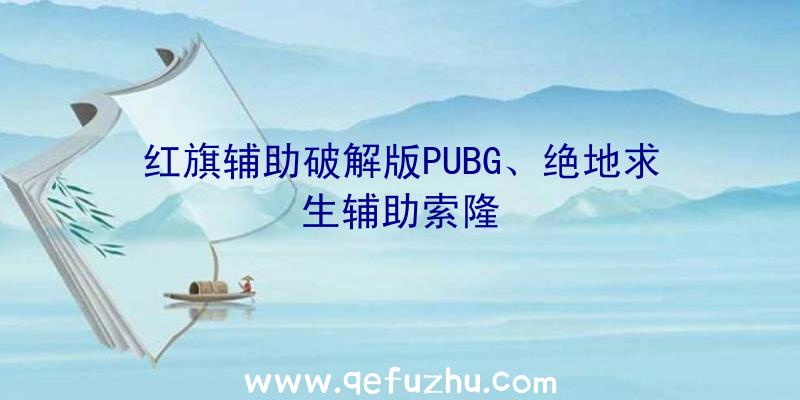 红旗辅助破解版PUBG、绝地求生辅助索隆