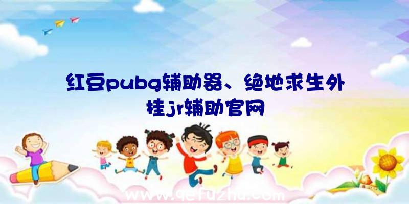 红豆pubg辅助器、绝地求生外挂jr辅助官网