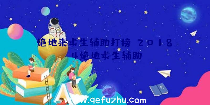 绝地来求生辅助打榜、2018.4绝地求生辅助