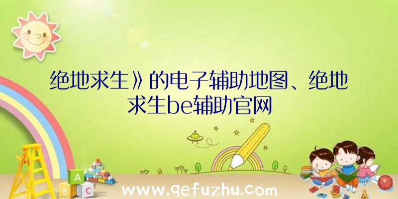 绝地求生》的电子辅助地图、绝地求生be辅助官网