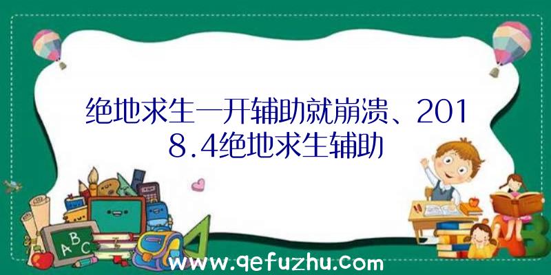 绝地求生一开辅助就崩溃、2018.4绝地求生辅助