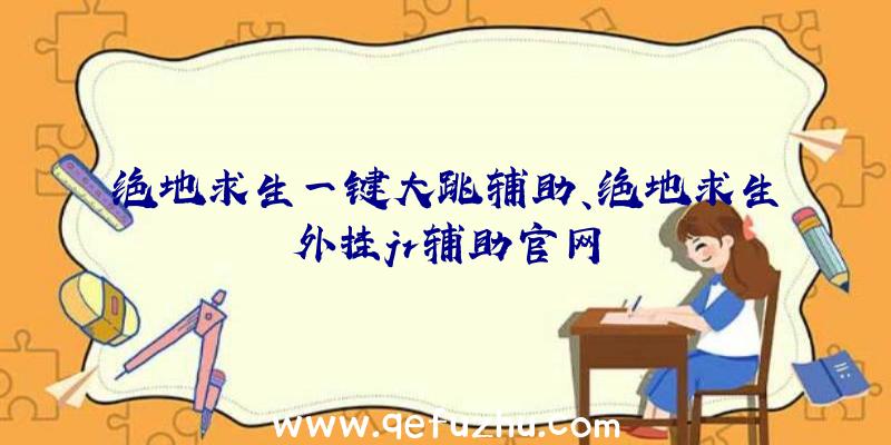 绝地求生一键大跳辅助、绝地求生外挂jr辅助官网