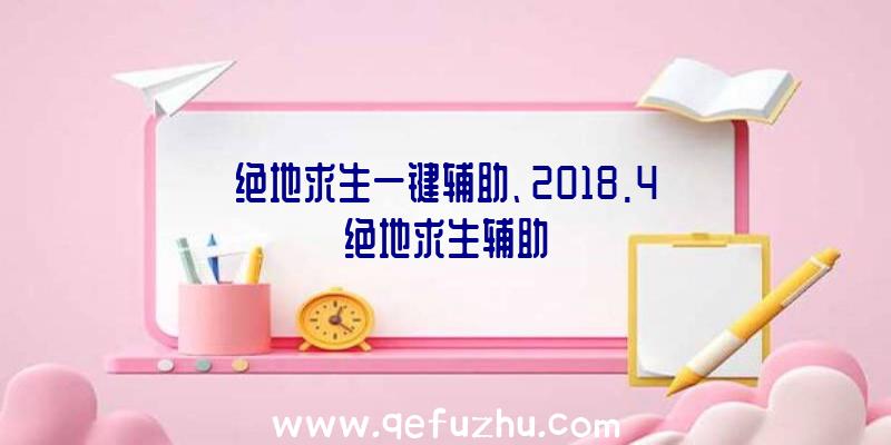 绝地求生一键辅助、2018.4绝地求生辅助