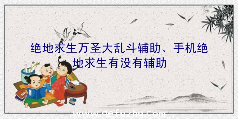 绝地求生万圣大乱斗辅助、手机绝地求生有没有辅助