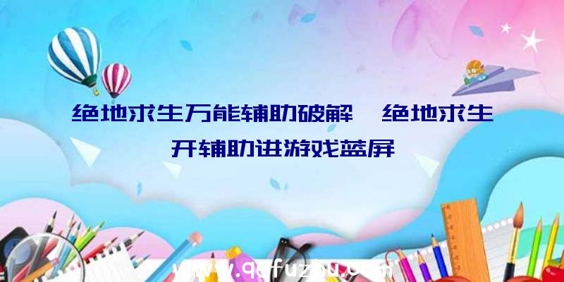 绝地求生万能辅助破解、绝地求生开辅助进游戏蓝屏