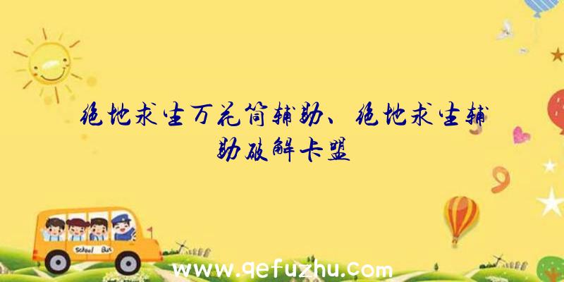 绝地求生万花筒辅助、绝地求生辅助破解卡盟