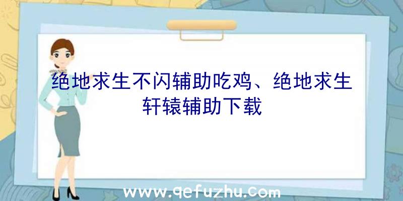 绝地求生不闪辅助吃鸡、绝地求生轩辕辅助下载