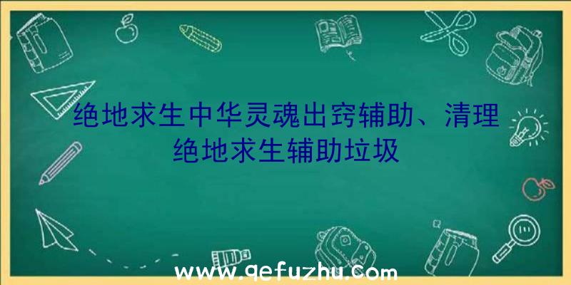 绝地求生中华灵魂出窍辅助、清理绝地求生辅助垃圾