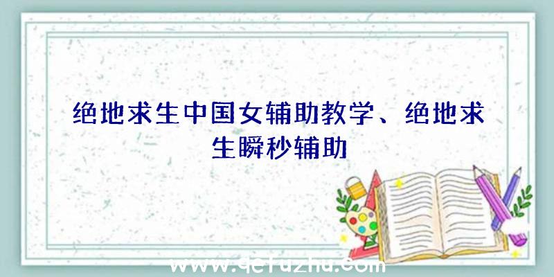 绝地求生中国女辅助教学、绝地求生瞬秒辅助