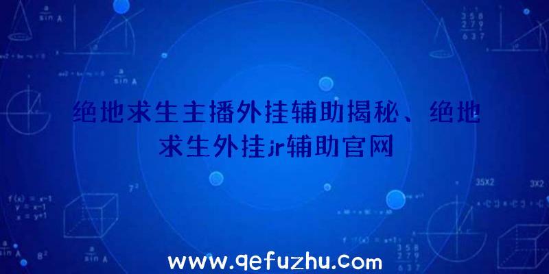 绝地求生主播外挂辅助揭秘、绝地求生外挂jr辅助官网