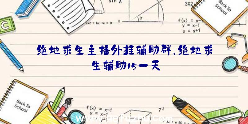 绝地求生主播外挂辅助群、绝地求生辅助15一天