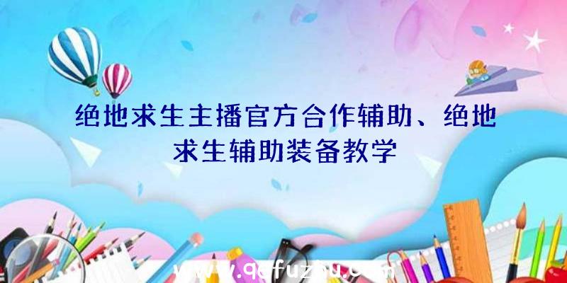 绝地求生主播官方合作辅助、绝地求生辅助装备教学