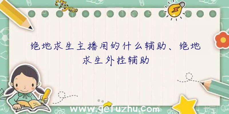 绝地求生主播用的什么辅助、绝地求生外挂辅助