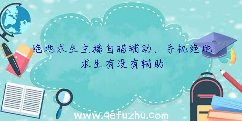 绝地求生主播自瞄辅助、手机绝地求生有没有辅助