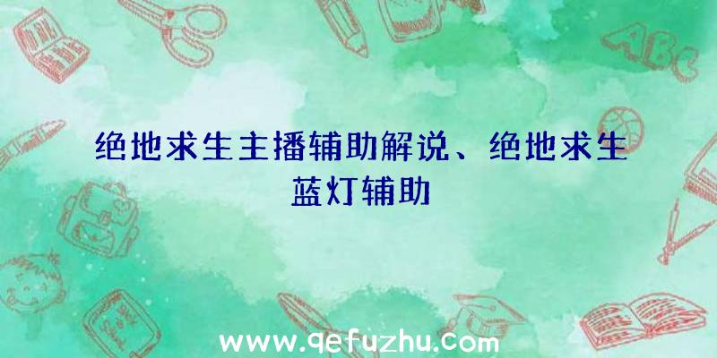 绝地求生主播辅助解说、绝地求生蓝灯辅助