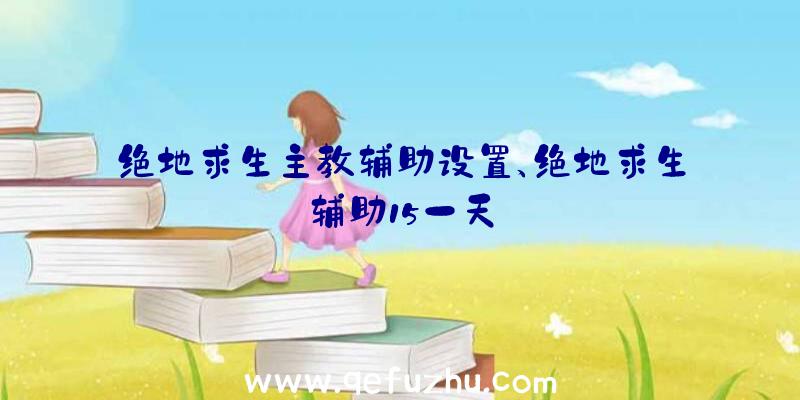 绝地求生主教辅助设置、绝地求生辅助15一天