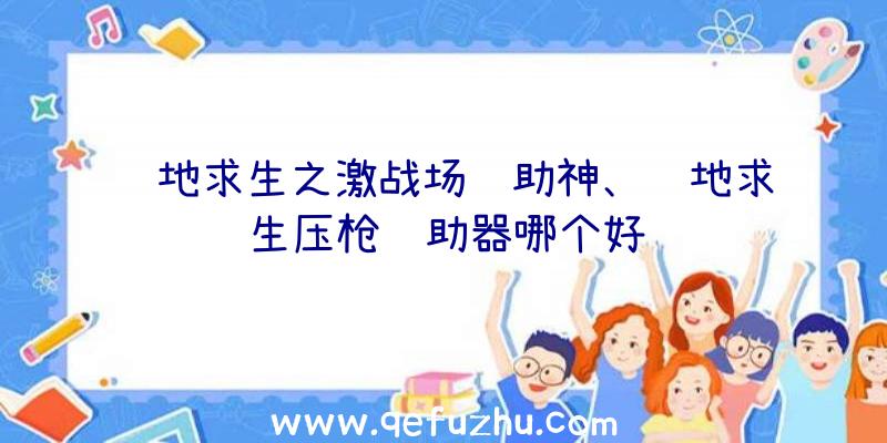 绝地求生之激战场辅助神、绝地求生压枪辅助器哪个好