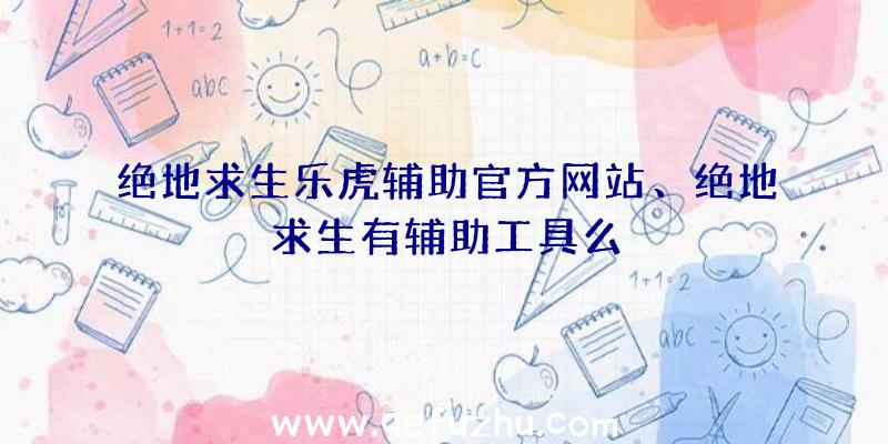 绝地求生乐虎辅助官方网站、绝地求生有辅助工具么