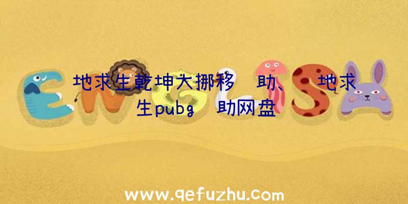 绝地求生乾坤大挪移辅助、绝地求生pubg辅助网盘