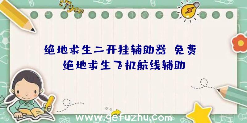 绝地求生二开挂辅助器(免费)、绝地求生飞机航线辅助