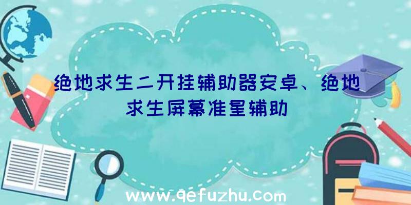 绝地求生二开挂辅助器安卓、绝地求生屏幕准星辅助