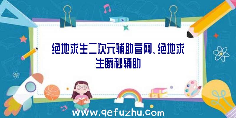 绝地求生二次元辅助官网、绝地求生瞬秒辅助