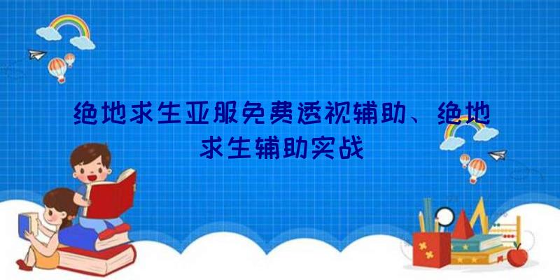 绝地求生亚服免费透视辅助、绝地求生辅助实战