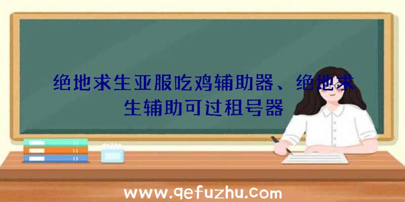 绝地求生亚服吃鸡辅助器、绝地求生辅助可过租号器