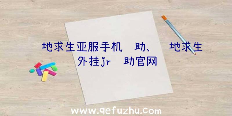 绝地求生亚服手机辅助、绝地求生外挂jr辅助官网