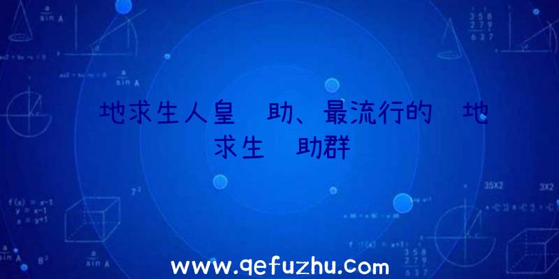 绝地求生人皇辅助、最流行的绝地求生辅助群