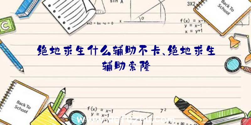 绝地求生什么辅助不卡、绝地求生辅助索隆