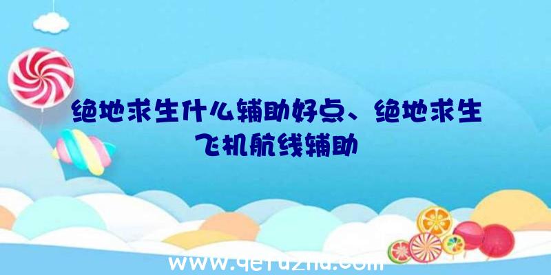 绝地求生什么辅助好点、绝地求生飞机航线辅助