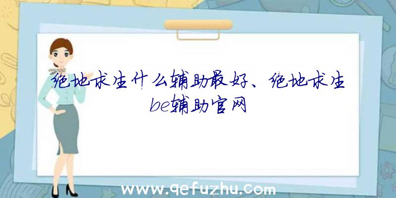 绝地求生什么辅助最好、绝地求生be辅助官网