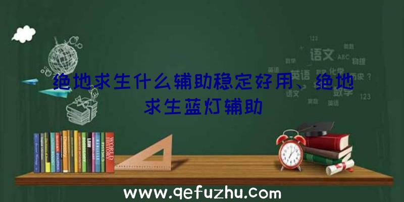 绝地求生什么辅助稳定好用、绝地求生蓝灯辅助