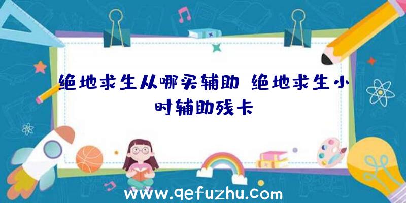 绝地求生从哪买辅助、绝地求生小时辅助残卡