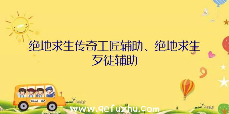 绝地求生传奇工匠辅助、绝地求生歹徒辅助