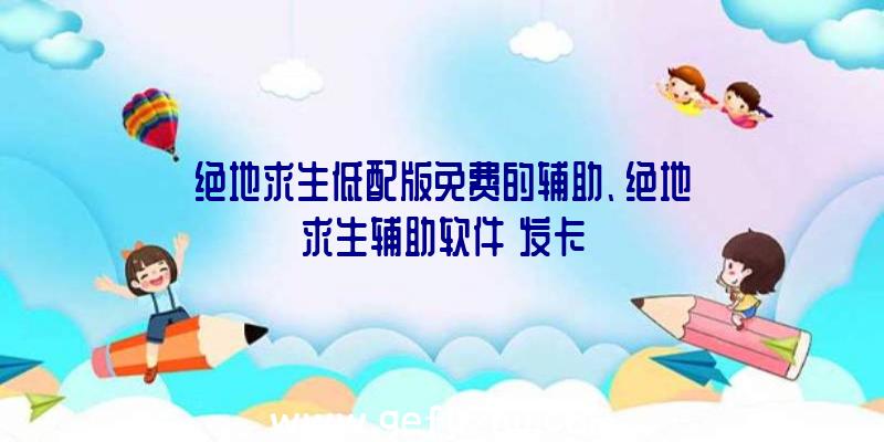 绝地求生低配版免费的辅助、绝地求生辅助软件