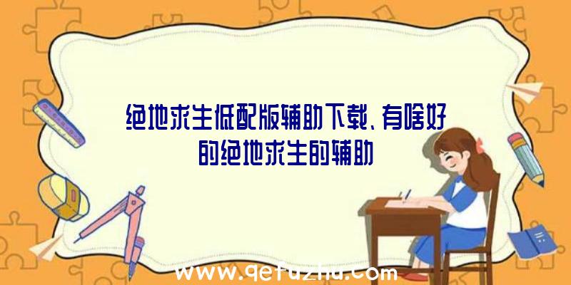 绝地求生低配版辅助下载、有啥好的绝地求生的辅助