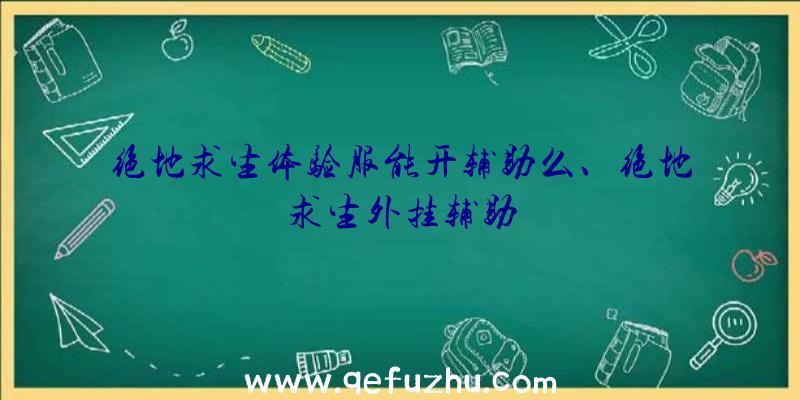 绝地求生体验服能开辅助么、绝地求生外挂辅助