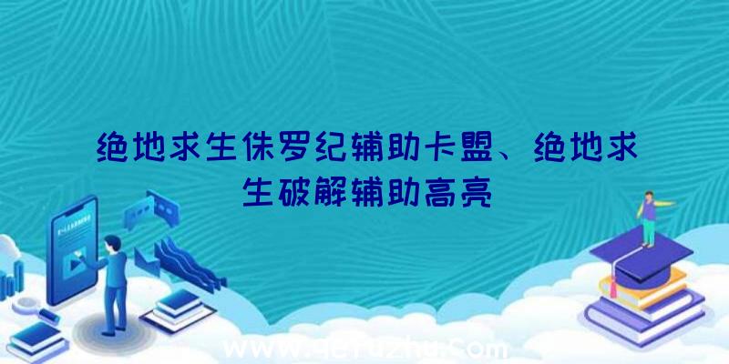 绝地求生侏罗纪辅助卡盟、绝地求生破解辅助高亮