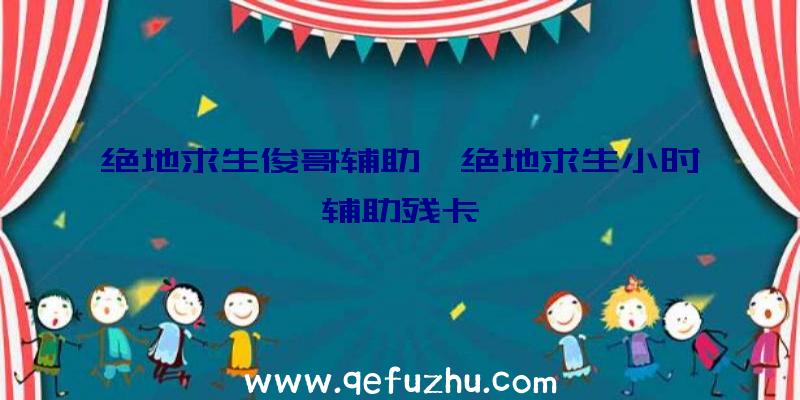 绝地求生俊哥辅助、绝地求生小时辅助残卡