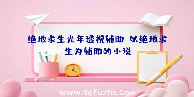 绝地求生光年透视辅助、以绝地求生为辅助的小说