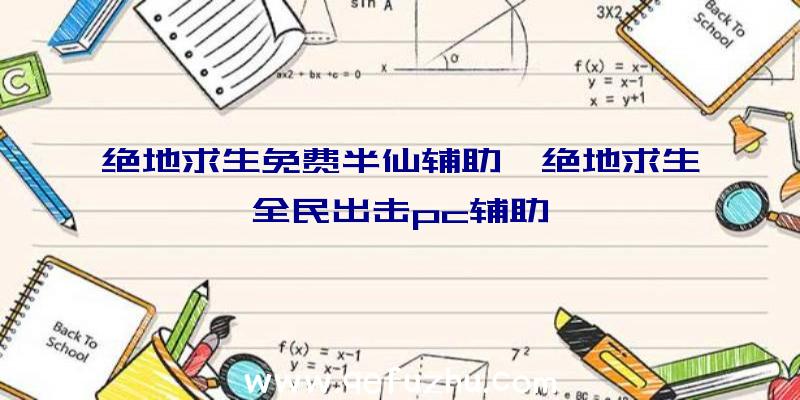 绝地求生免费半仙辅助、绝地求生全民出击pc辅助