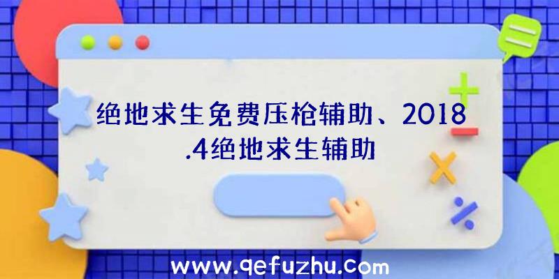 绝地求生免费压枪辅助、2018.4绝地求生辅助